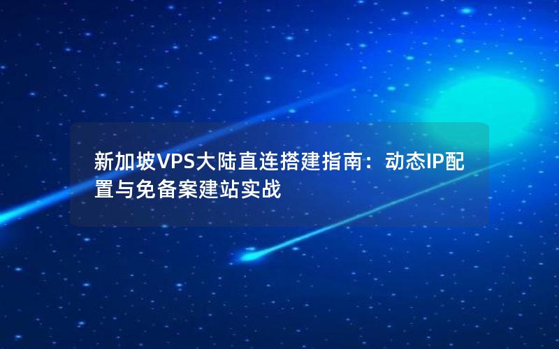 新加坡VPS大陆直连搭建指南：动态IP配置与免备案建站实战