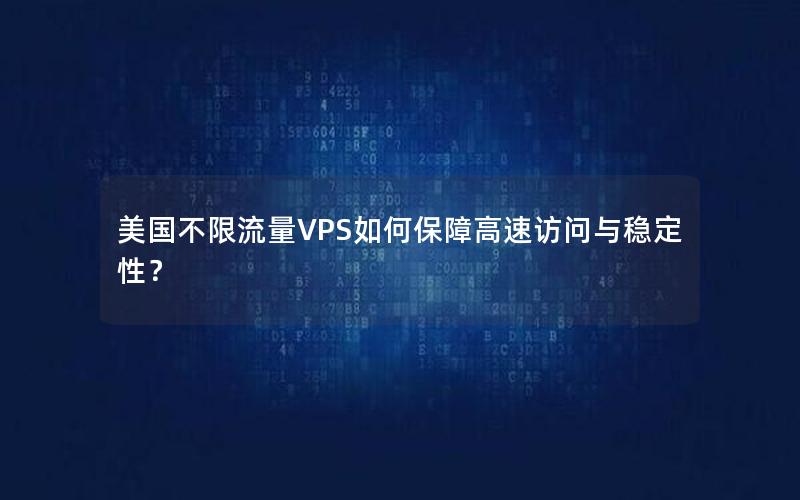 美国不限流量VPS如何保障高速访问与稳定性？