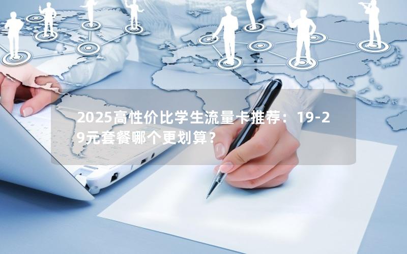 2025高性价比学生流量卡推荐：19-29元套餐哪个更划算？