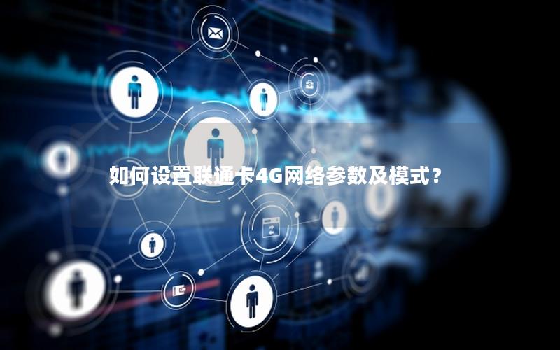 如何设置联通卡4G网络参数及模式？