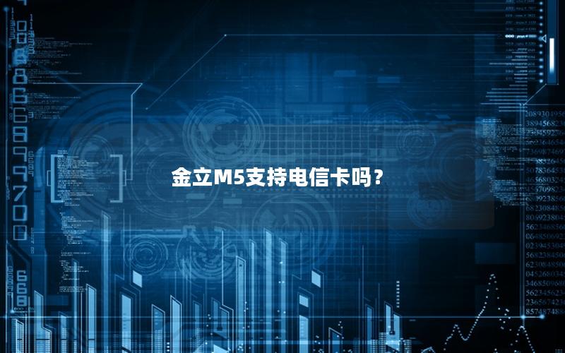 金立M5支持电信卡吗？