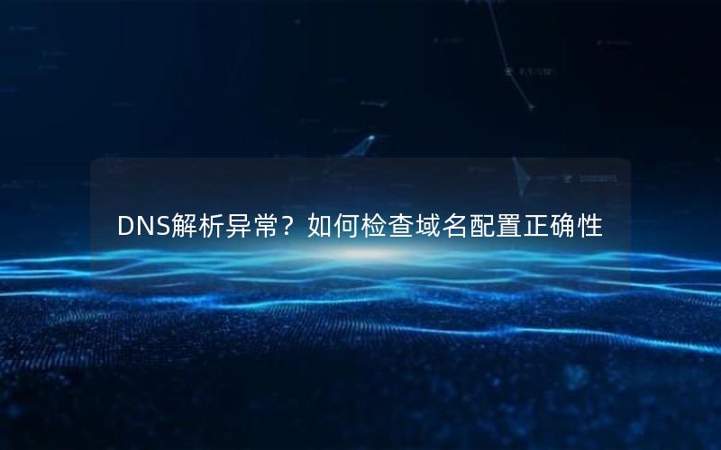 DNS解析异常？如何检查域名配置正确性