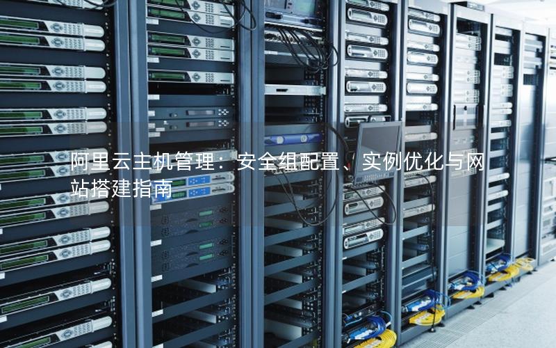 阿里云主机管理：安全组配置、实例优化与网站搭建指南