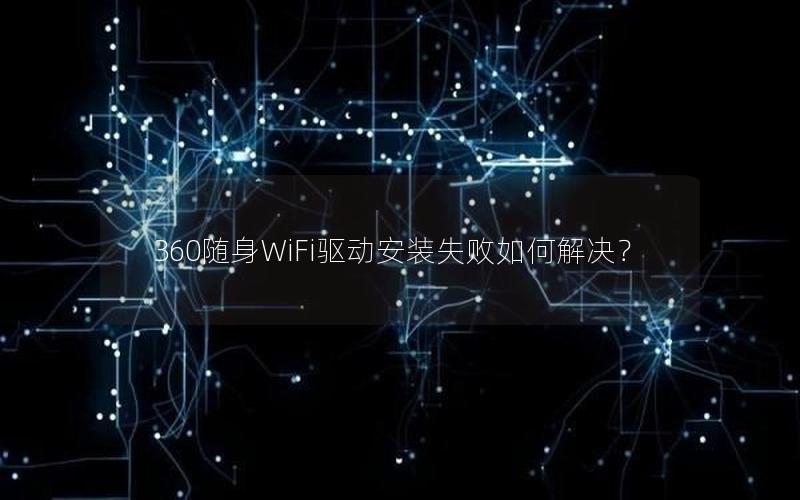 360随身WiFi驱动安装失败如何解决？