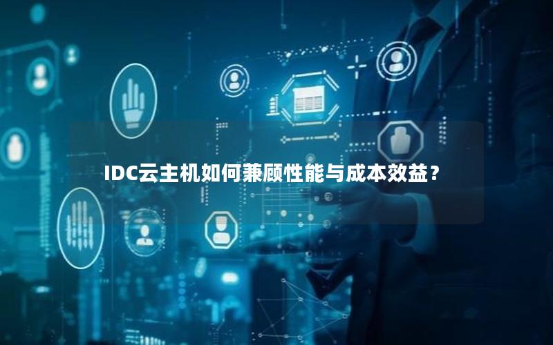 IDC云主机如何兼顾性能与成本效益？