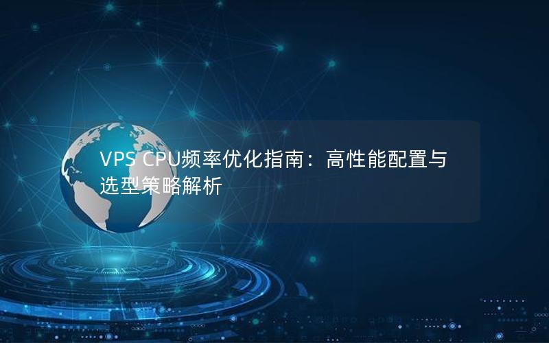 VPS CPU频率优化指南：高性能配置与选型策略解析