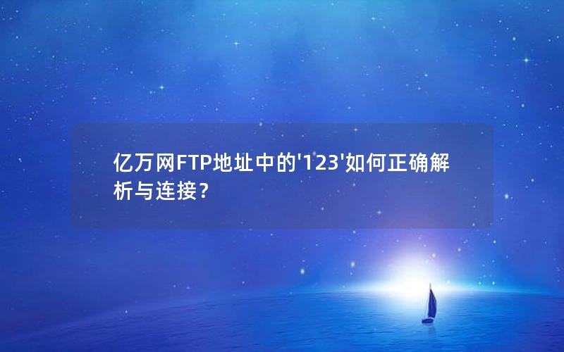 亿万网FTP地址中的'123'如何正确解析与连接？