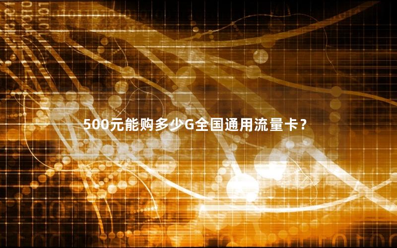 500元能购多少G全国通用流量卡？