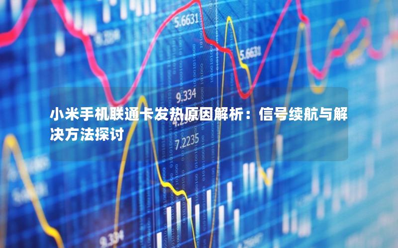 小米手机联通卡发热原因解析：信号续航与解决方法探讨