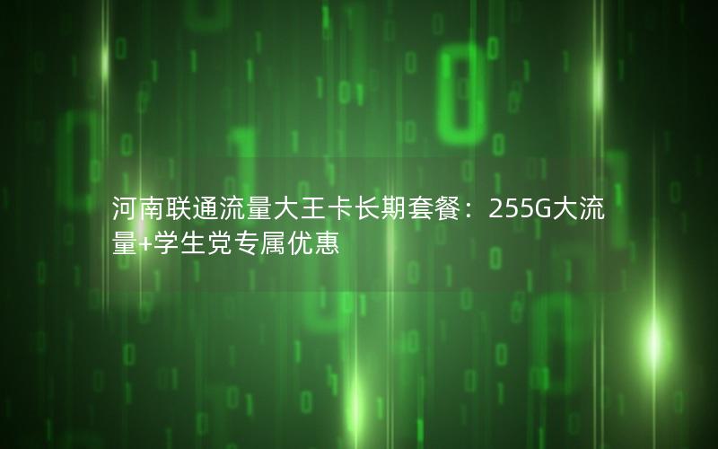 河南联通流量大王卡长期套餐：255G大流量+学生党专属优惠