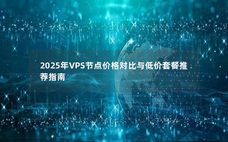 2025年VPS节点价格对比与低价套餐推荐指南