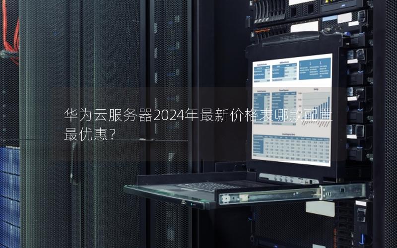 华为云服务器2024年最新价格表哪款配置最优惠？