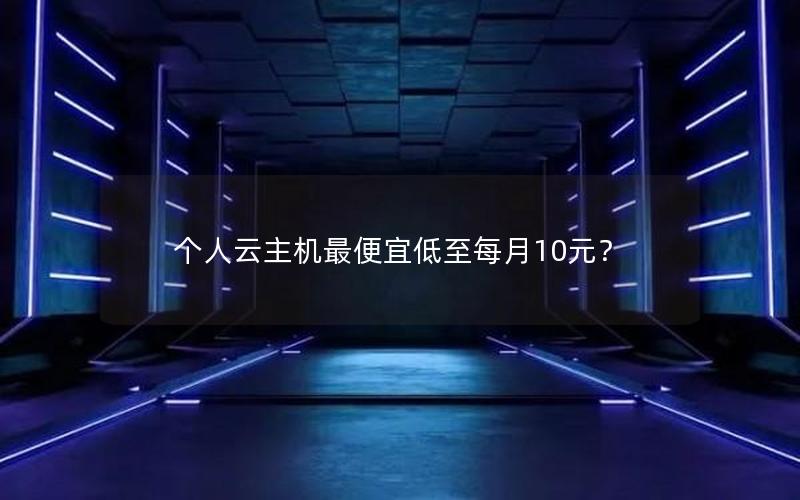 个人云主机最便宜低至每月10元？