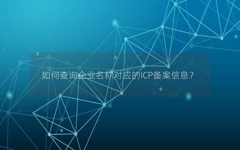 如何查询企业名称对应的ICP备案信息？