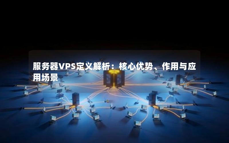 服务器VPS定义解析：核心优势、作用与应用场景