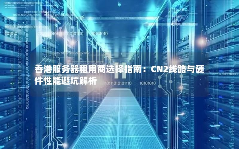 香港服务器租用商选择指南：CN2线路与硬件性能避坑解析