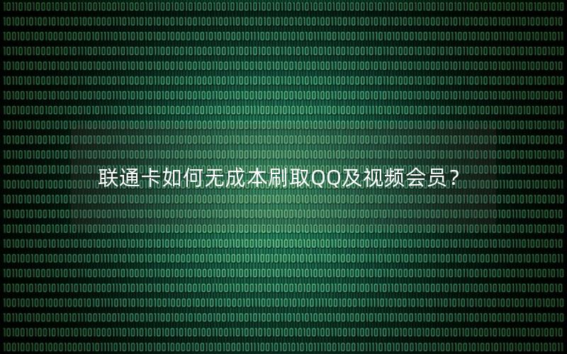 联通卡如何无成本刷取QQ及视频会员？