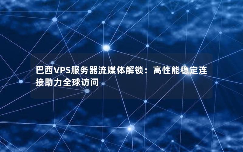 巴西VPS服务器流媒体解锁：高性能稳定连接助力全球访问