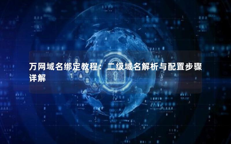 万网域名绑定教程：二级域名解析与配置步骤详解