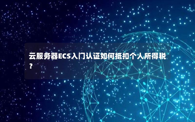 云服务器ECS入门认证如何抵扣个人所得税？