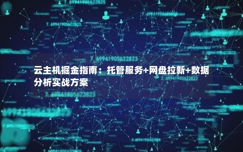 云主机掘金指南：托管服务+网盘拉新+数据分析实战方案