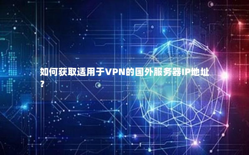 如何获取适用于VPN的国外服务器IP地址？