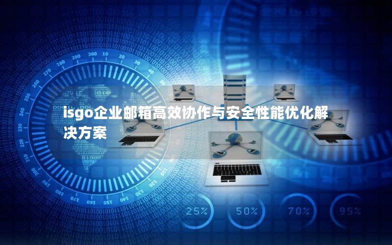 isgo企业邮箱高效协作与安全性能优化解决方案