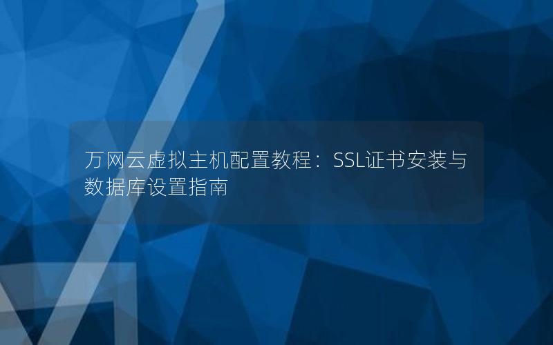 万网云虚拟主机配置教程：SSL证书安装与数据库设置指南