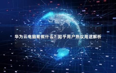 华为云电脑能做什么？知乎用户热议用途解析