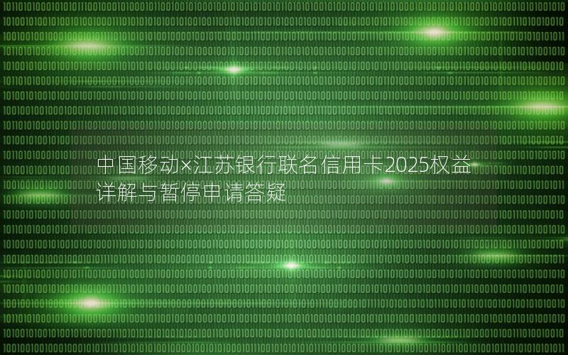 中国移动×江苏银行联名信用卡2025权益详解与暂停申请答疑