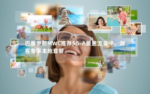 巴塞罗那MWC推荐5G-A极速流量卡，游客专享本地套餐