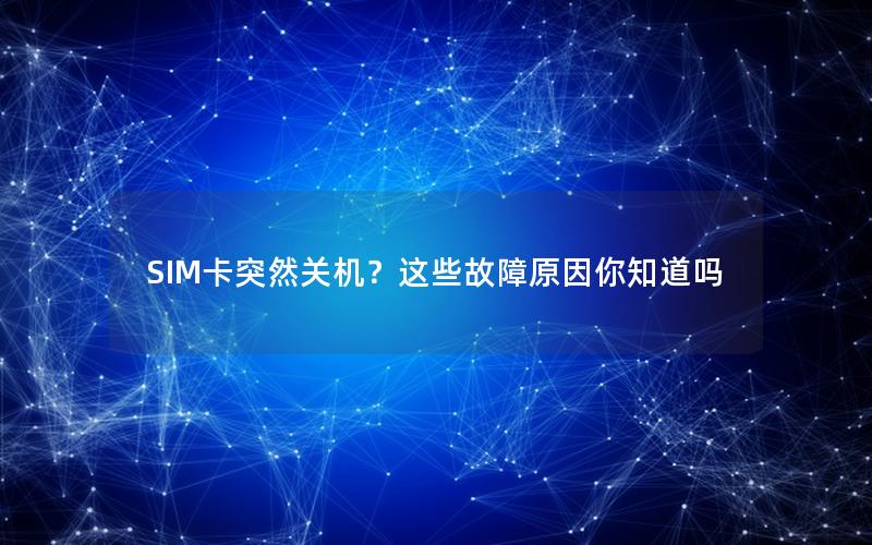 SIM卡突然关机？这些故障原因你知道吗