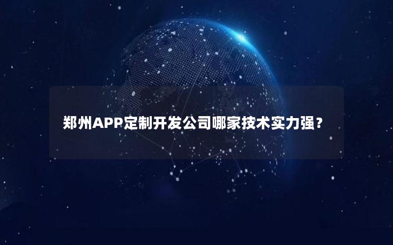 郑州APP定制开发公司哪家技术实力强？