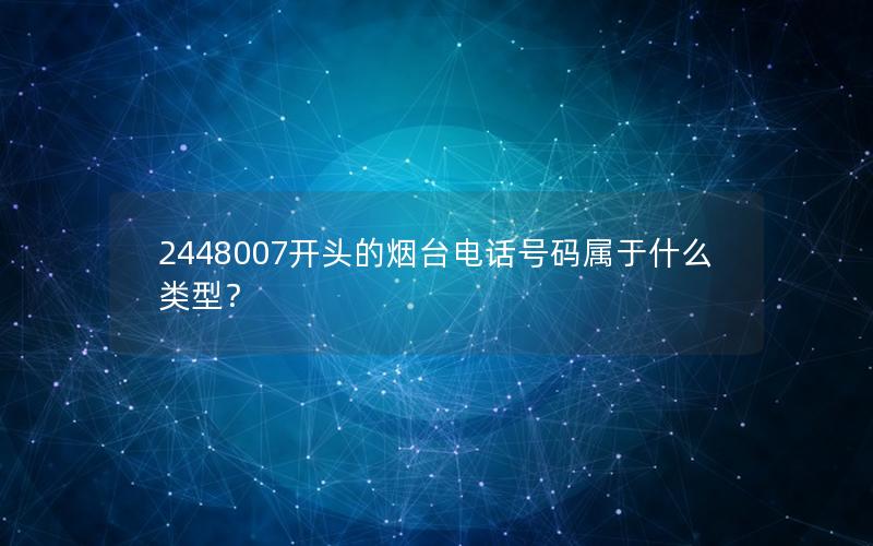 2448007开头的烟台电话号码属于什么类型？