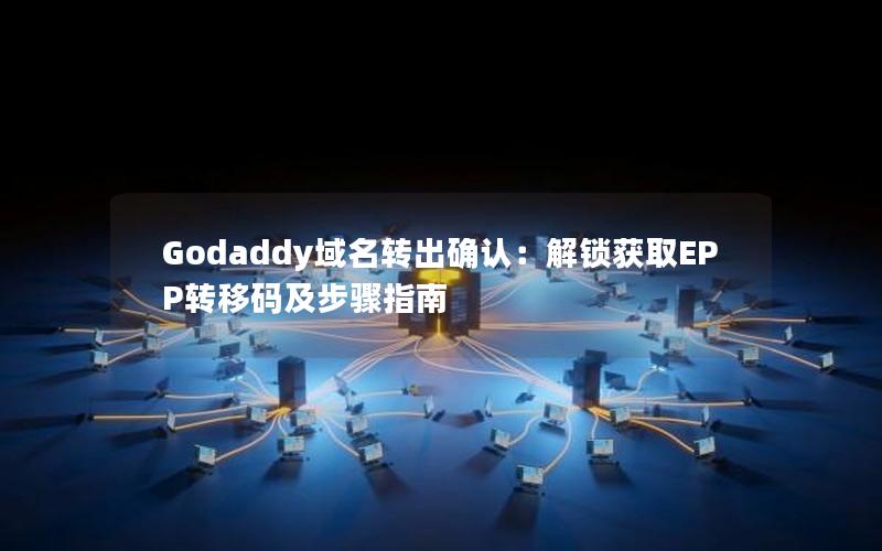 Godaddy域名转出确认：解锁获取EPP转移码及步骤指南