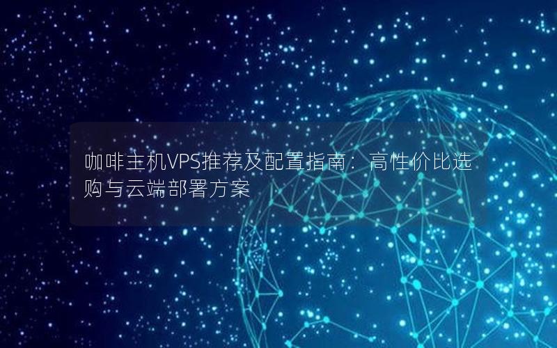 咖啡主机VPS推荐及配置指南：高性价比选购与云端部署方案