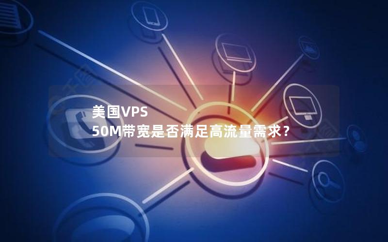 美国VPS 50M带宽是否满足高流量需求？