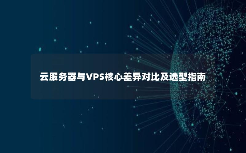 云服务器与VPS核心差异对比及选型指南