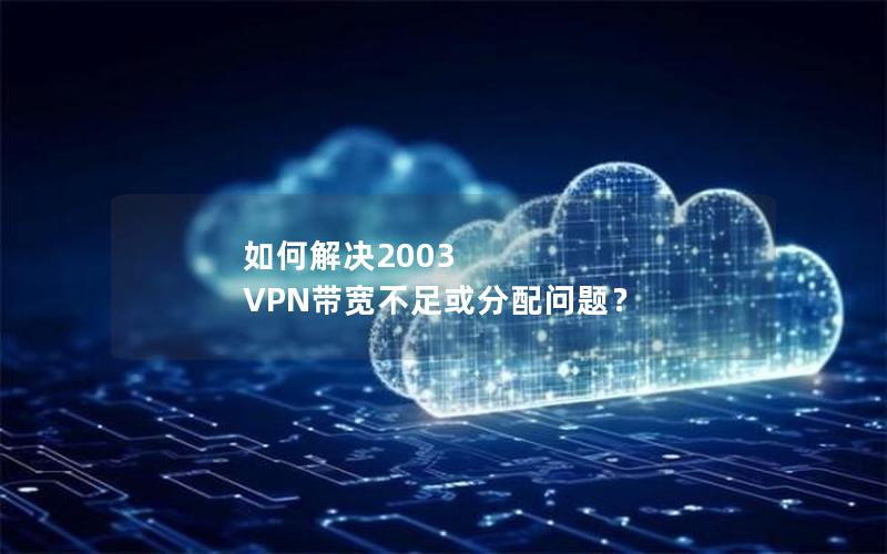 如何解决2003 VPN带宽不足或分配问题？