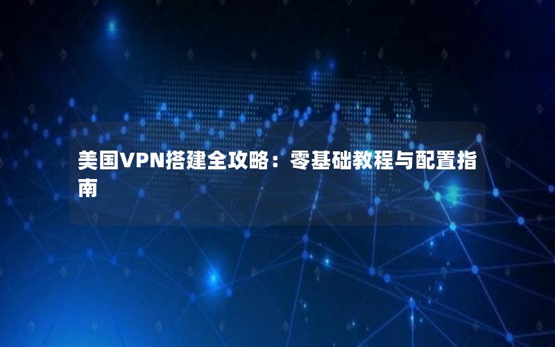 美国VPN搭建全攻略：零基础教程与配置指南