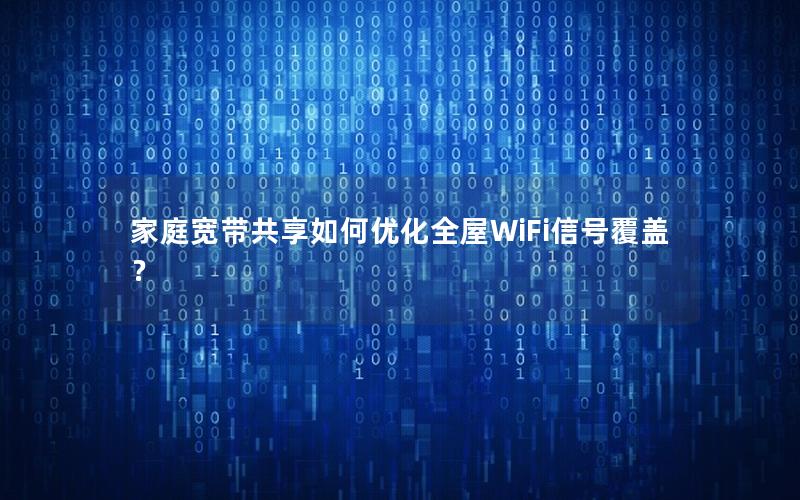 家庭宽带共享如何优化全屋WiFi信号覆盖？