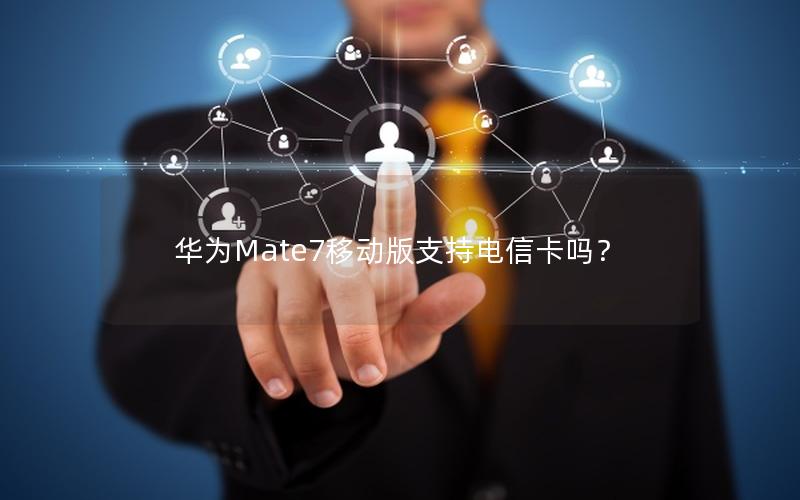 华为Mate7移动版支持电信卡吗？