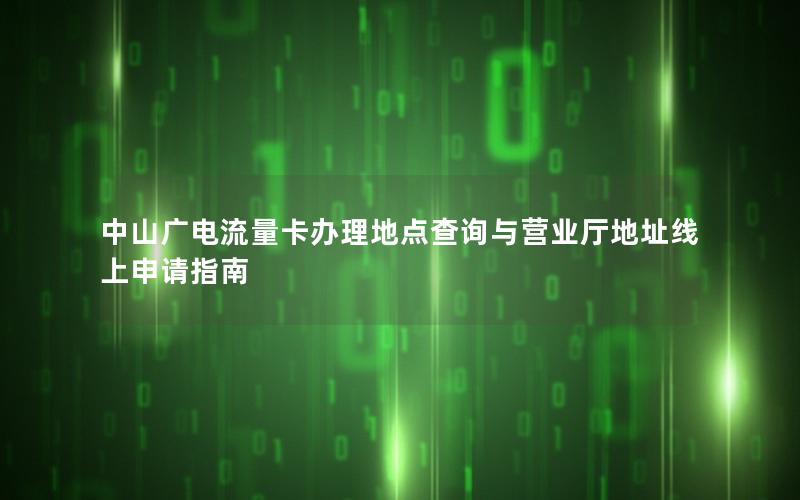 中山广电流量卡办理地点查询与营业厅地址线上申请指南