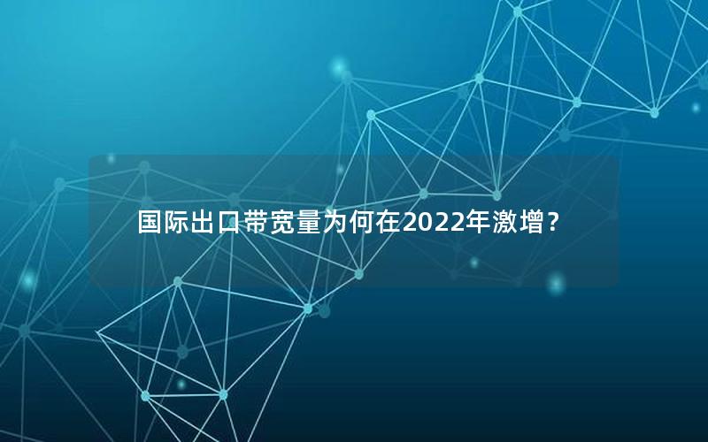 国际出口带宽量为何在2022年激增？