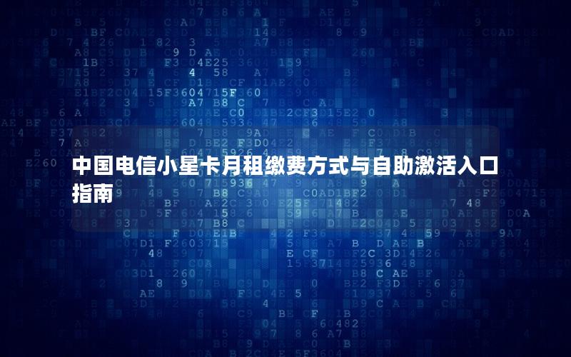 中国电信小星卡月租缴费方式与自助激活入口指南