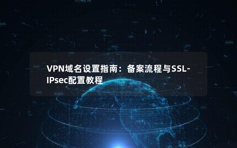 VPN域名设置指南：备案流程与SSL-IPsec配置教程