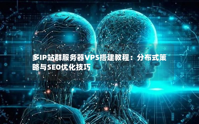 多IP站群服务器VPS搭建教程：分布式策略与SEO优化技巧