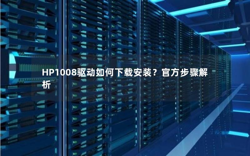 HP1008驱动如何下载安装？官方步骤解析