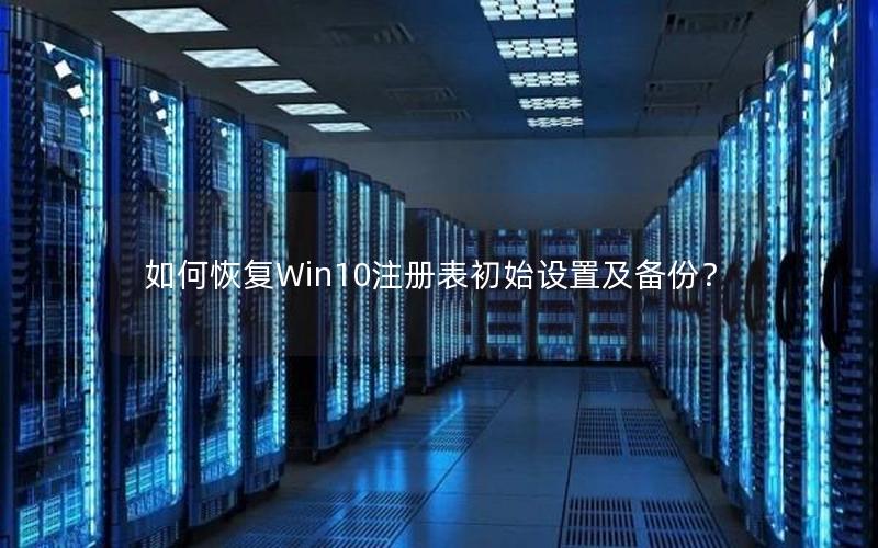 如何恢复Win10注册表初始设置及备份？