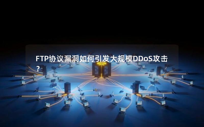 FTP协议漏洞如何引发大规模DDoS攻击？